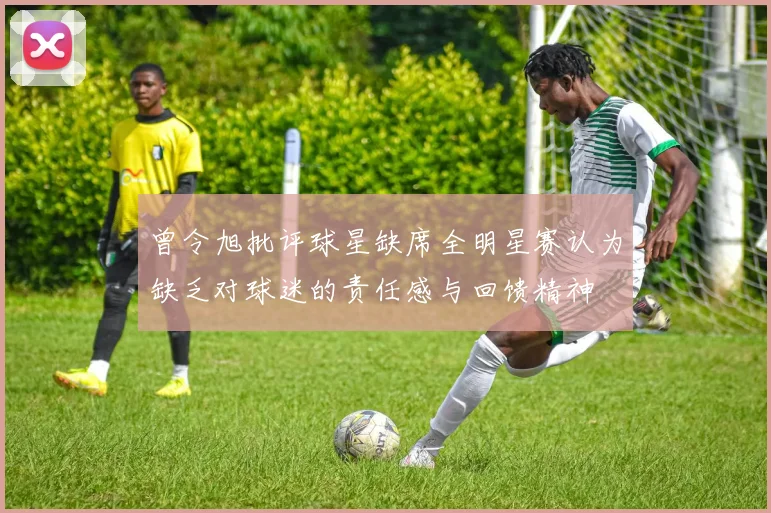 曾令旭批评球星缺席全明星赛认为缺乏对球迷的责任感与回馈精神