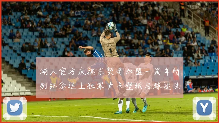 湖人官方庆祝东契奇加盟一周年特别纪念送上独家卢卡壁纸与球迷共享快乐时光