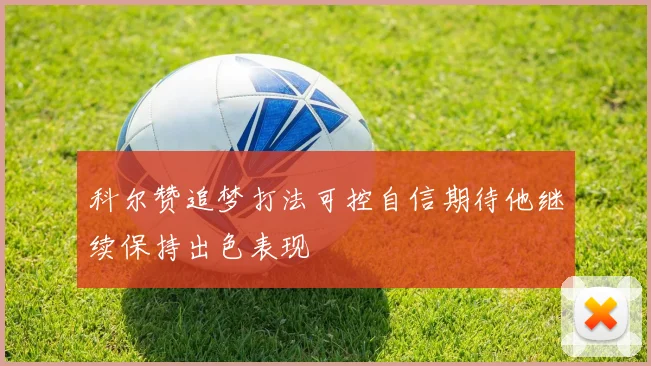 科尔赞追梦打法可控自信期待他继续保持出色表现