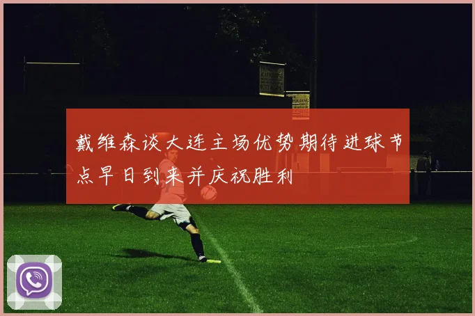 戴维森谈大连主场优势期待进球节点早日到来并庆祝胜利