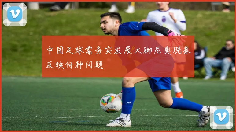 中国足球需务实发展大脚尼奥现象反映何种问题