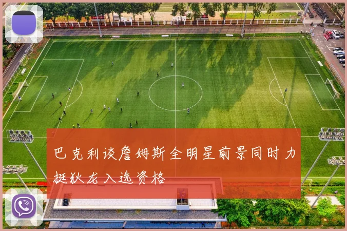 巴克利谈詹姆斯全明星前景同时力挺狄龙入选资格