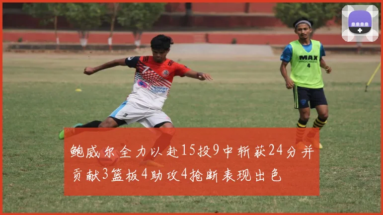 鲍威尔全力以赴15投9中斩获24分并贡献3篮板4助攻4抢断表现出色