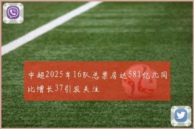 中超2025年16队总票房达581亿元同比增长37引发关注