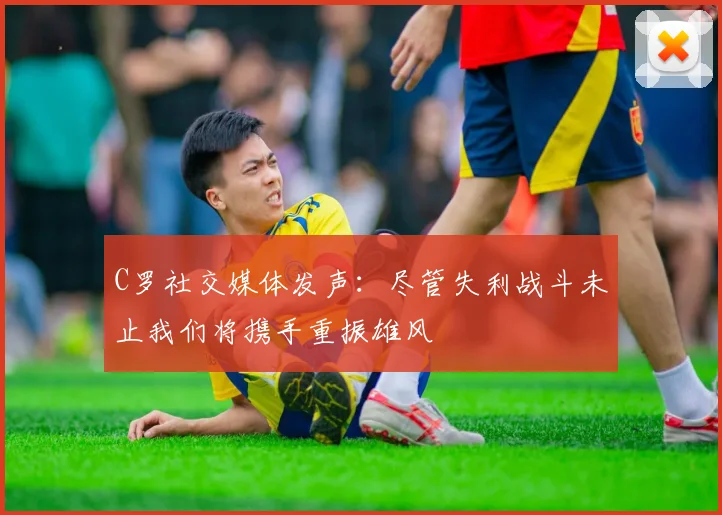 C罗社交媒体发声：尽管失利战斗未止我们将携手重振雄风