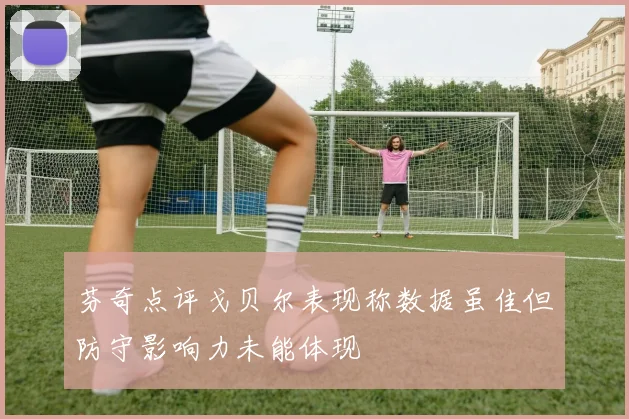芬奇点评戈贝尔表现称数据虽佳但防守影响力未能体现