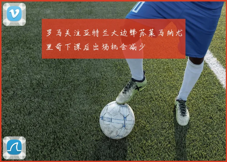 罗马关注亚特兰大边锋苏莱马纳尤里奇下课后出场机会减少
